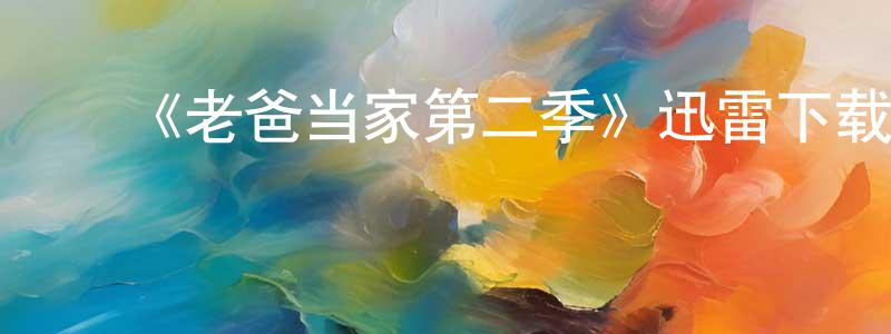 陈纯燕发布《老爸当家第二季》迅雷下载/在线观看-都市情感-美剧天堂